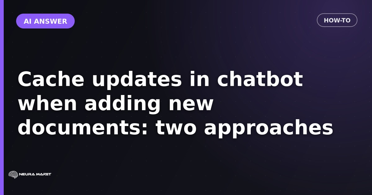 Cache updates in chatbot when adding new documents: two approaches