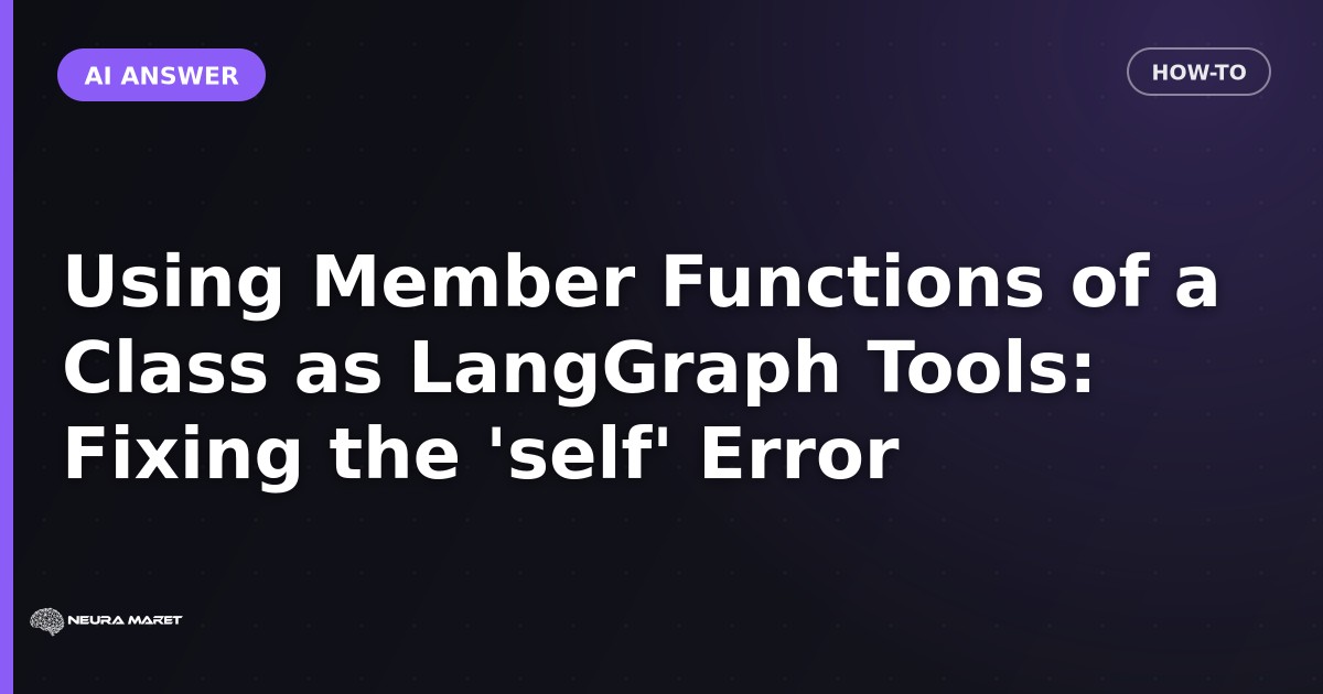 Using Member Functions of a Class as LangGraph Tools: Fixing the 'self' Error