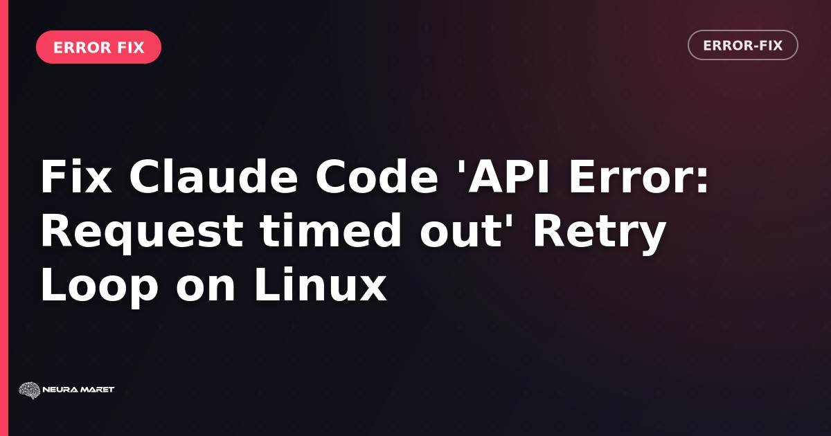 Fix Claude Code 'API Error: Request timed out' Retry Loop on Linux