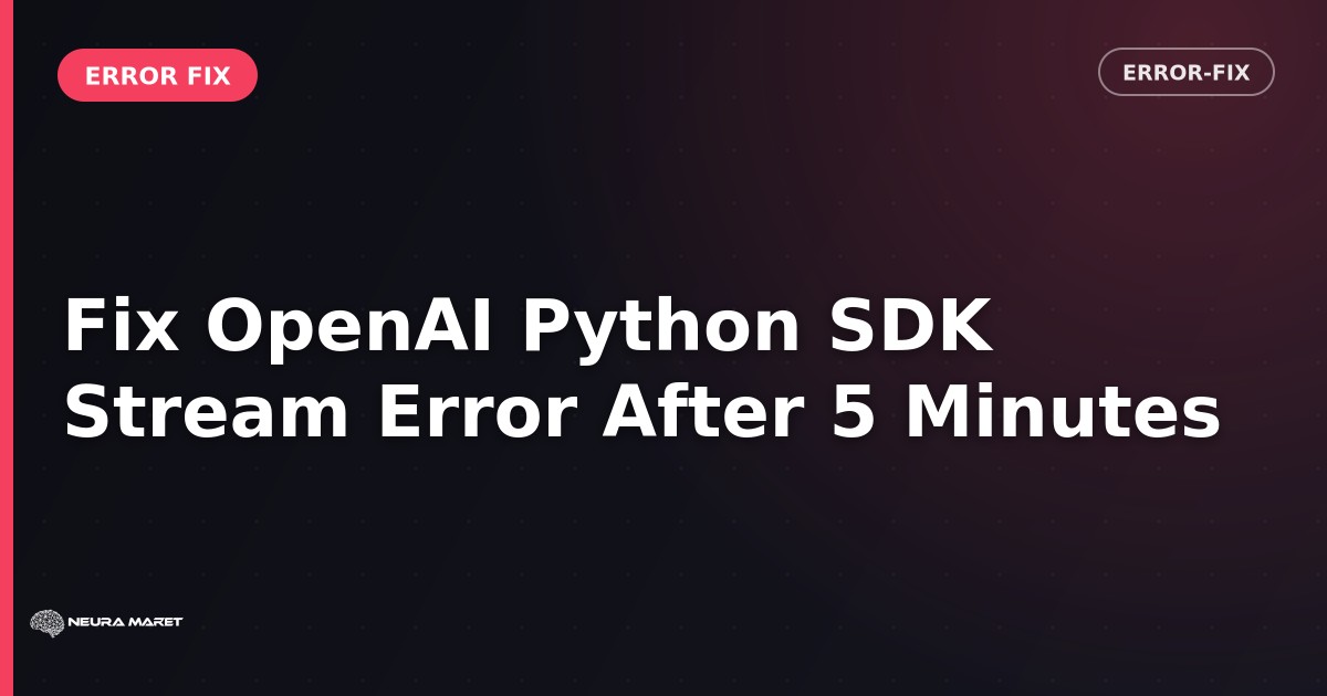 Fix OpenAI Python SDK Stream Error After 5 Minutes