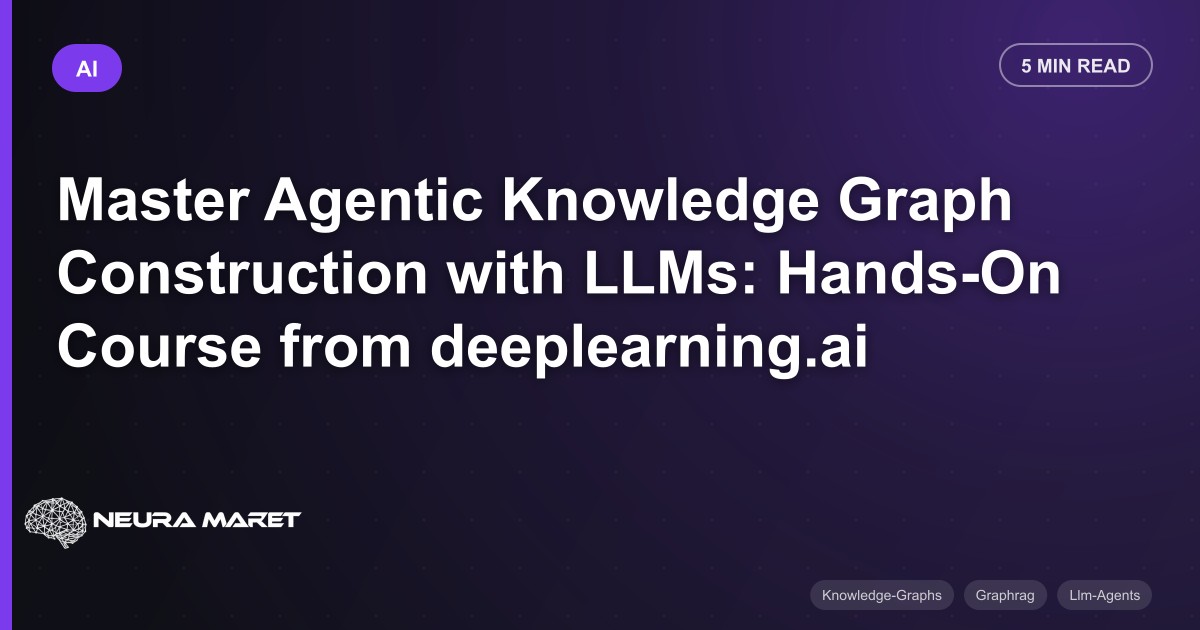Master Agentic Knowledge Graph Construction with LLMs: Hands-On Course from deeplearning.ai