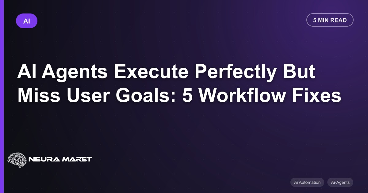 AI Agents Execute Perfectly But Miss User Goals: 5 Workflow Fixes