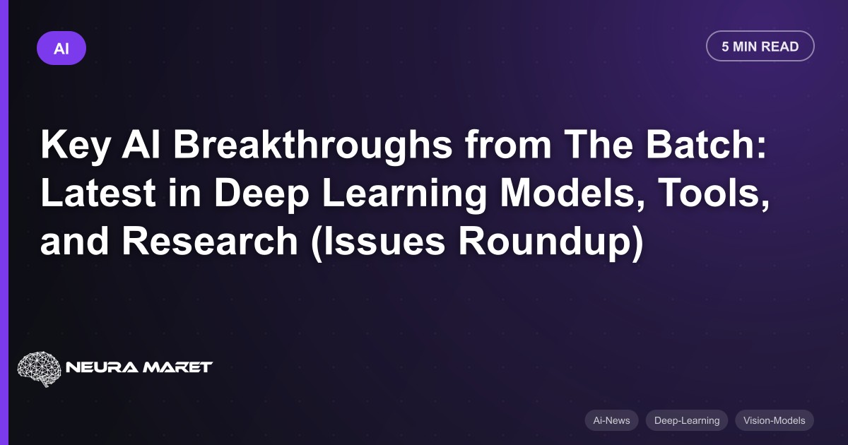 Key AI Breakthroughs from The Batch: Latest in Deep Learning Models, Tools, and Research (Issues Roundup)