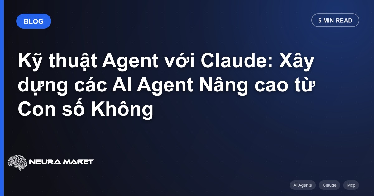 Kỹ thuật Agent với Claude: Xây dựng các AI Agent Nâng cao từ Con số Không