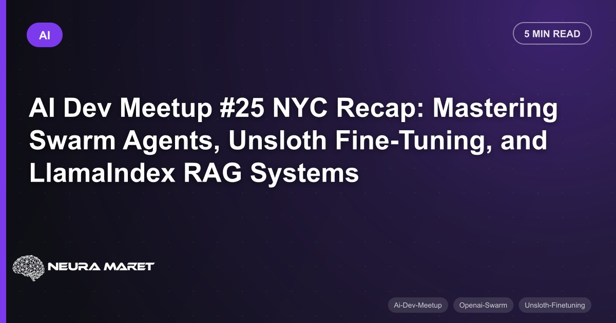 AI Dev Meetup #25 NYC Recap: Mastering Swarm Agents, Unsloth Fine-Tuning, and LlamaIndex RAG Systems
