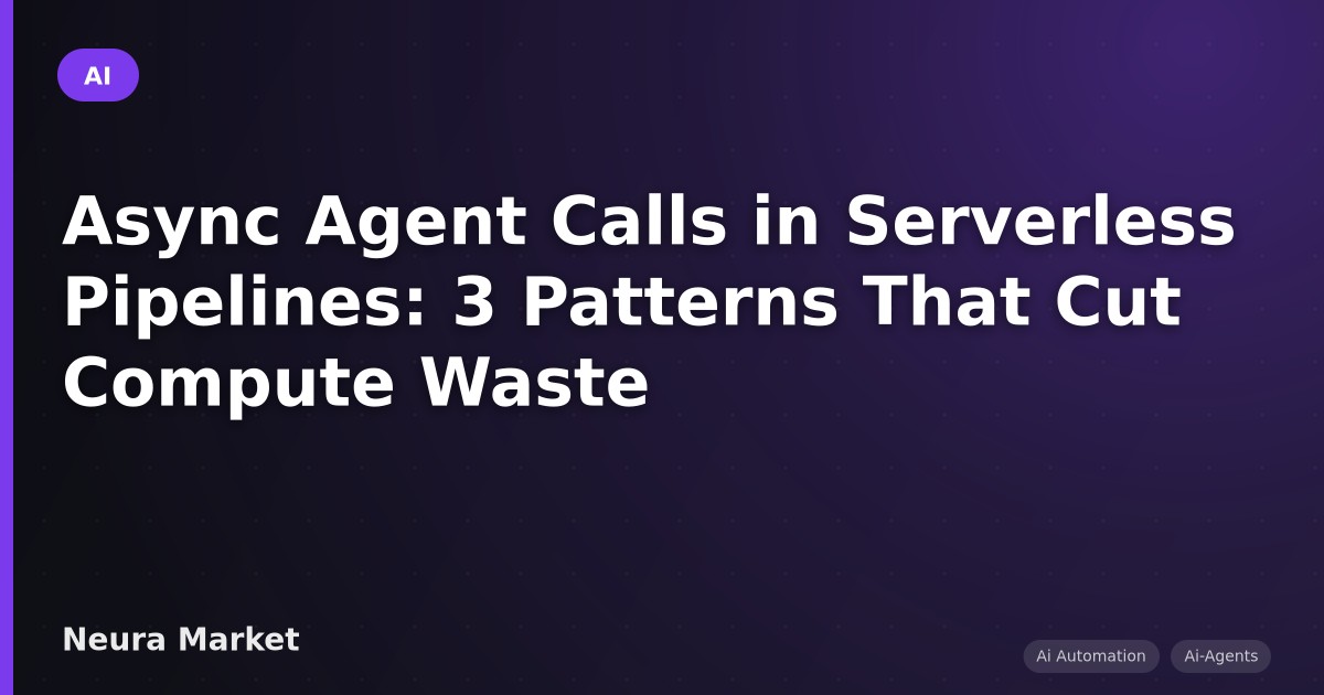 Async Agent Calls in Serverless Pipelines: 3 Patterns That Cut Compute Waste