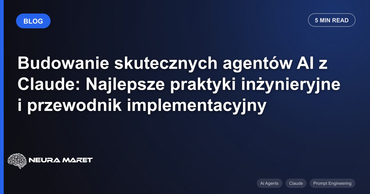 Budowanie skutecznych agentów AI z Claude: Najlepsze praktyki inżynieryjne i przewodnik implementacyjny