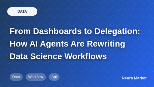 From Dashboards to Delegation: How AI Agents Are Rewriting Data Science Workflows