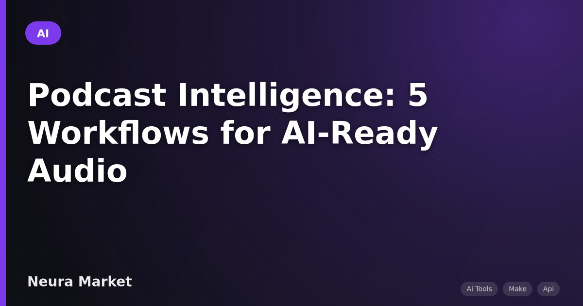 Podcast Intelligence: 5 Workflows for AI-Ready Audio